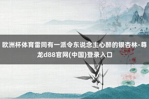欧洲杯体育雷同有一派令东说念主心醉的银杏林-尊龙d88官网(中国)登录入口