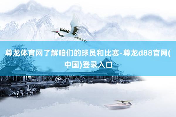尊龙体育网了解咱们的球员和比赛-尊龙d88官网(中国)登录入口