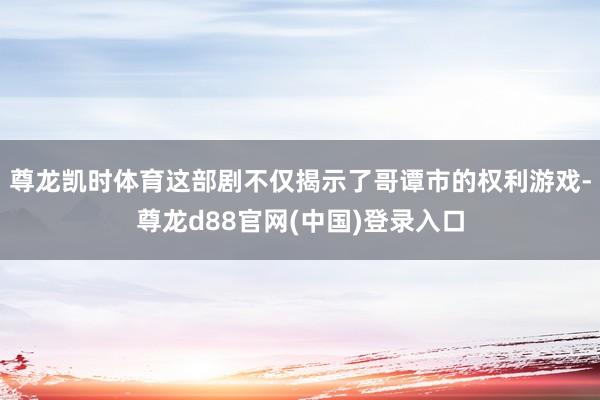 尊龙凯时体育这部剧不仅揭示了哥谭市的权利游戏-尊龙d88官网(中国)登录入口