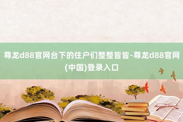 尊龙d88官网台下的住户们整整皆皆-尊龙d88官网(中国)登录入口