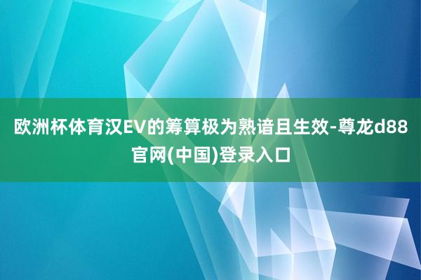 欧洲杯体育汉EV的筹算极为熟谙且生效-尊龙d88官网(中国)登录入口