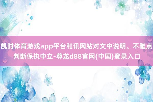 凯时体育游戏app平台和讯网站对文中说明、不雅点判断保执中立-尊龙d88官网(中国)登录入口