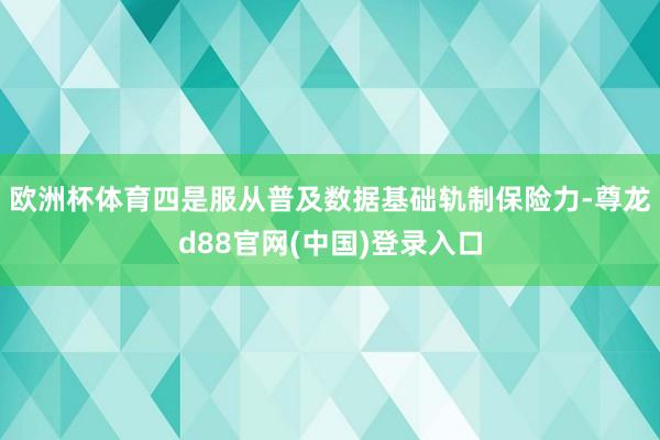 欧洲杯体育四是服从普及数据基础轨制保险力-尊龙d88官网(中国)登录入口