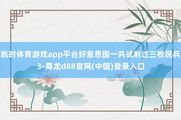 凯时体育游戏app平台好意思国一共试射过三枚民兵3-尊龙d88官网(中国)登录入口