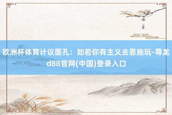 欧洲杯体育计议面孔：如若你有主义去恩施玩-尊龙d88官网(中国)登录入口