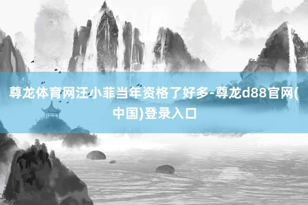 尊龙体育网汪小菲当年资格了好多-尊龙d88官网(中国)登录入口