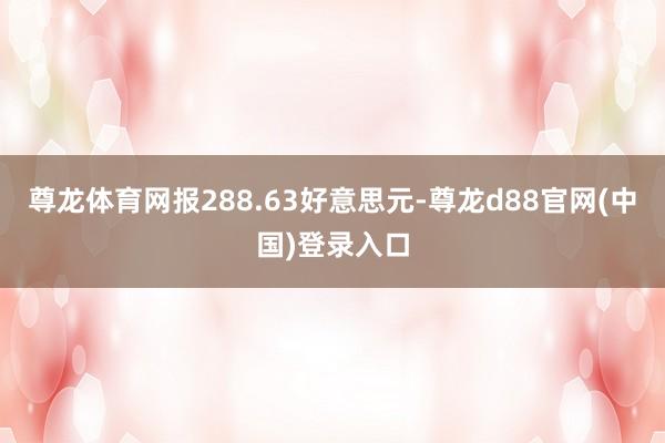 尊龙体育网报288.63好意思元-尊龙d88官网(中国)登录入口