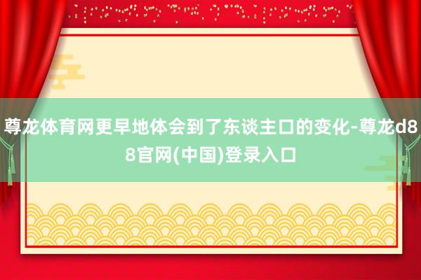 尊龙体育网更早地体会到了东谈主口的变化-尊龙d88官网(中国)登录入口
