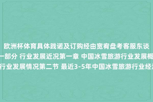 欧洲杯体育具体践诺及订购经由宽宥盘考客服东谈主员精选部分目次第一部分 行业发展近况第一章 中国冰雪旅游行业发展概述第一节 冰雪旅游行业发展情况第二节 最近3-5年中国冰雪旅游行业经济筹画分析一、赚钱性二、成长速率三、附加值的进步空间四、干涉壁垒／退出机制五、风险性张开剩余93%六、行业周期第三节 关联产业发展分析第二章 中国冰雪旅游行业的国皮毛比分析第一节 中国冰雪旅游行业竞争力筹画分析第二节 中