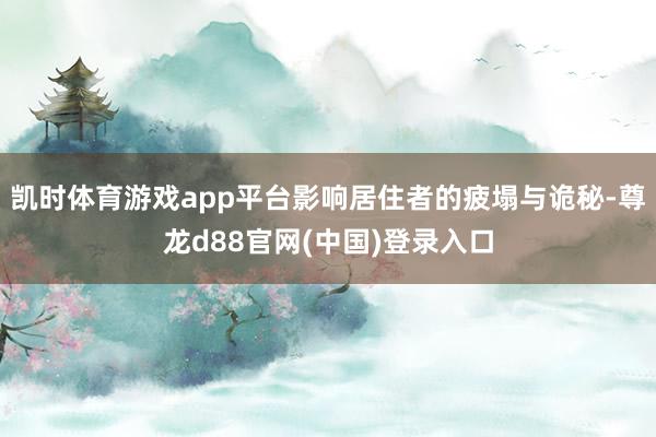 凯时体育游戏app平台影响居住者的疲塌与诡秘-尊龙d88官网(中国)登录入口