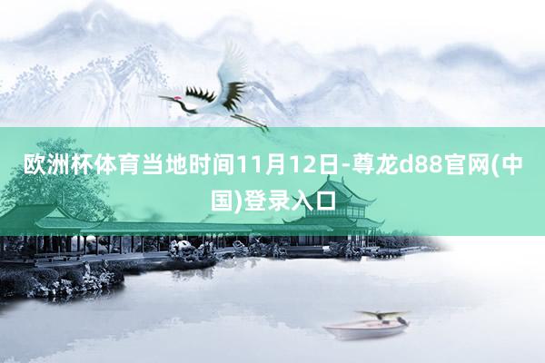 欧洲杯体育当地时间11月12日-尊龙d88官网(中国)登录入口