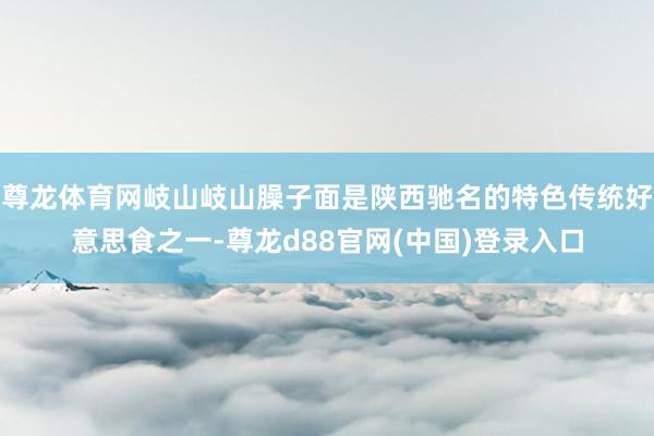 尊龙体育网岐山岐山臊子面是陕西驰名的特色传统好意思食之一-尊龙d88官网(中国)登录入口