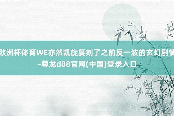 欧洲杯体育WE亦然凯旋复刻了之前反一波的玄幻剧情-尊龙d88官网(中国)登录入口