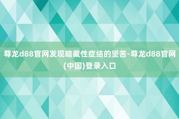 尊龙d88官网发现暗藏性症结的坚苦-尊龙d88官网(中国)登录入口