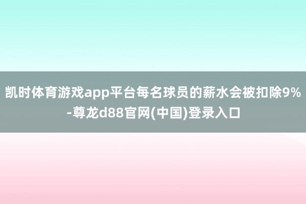 凯时体育游戏app平台每名球员的薪水会被扣除9%-尊龙d88官网(中国)登录入口