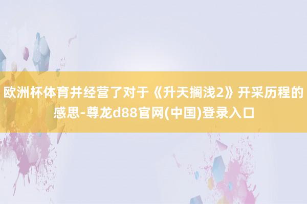 欧洲杯体育并经营了对于《升天搁浅2》开采历程的感思-尊龙d88官网(中国)登录入口