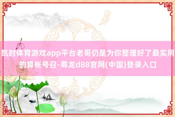 凯时体育游戏app平台老哥仍是为你整理好了最实用的算帐号召-尊龙d88官网(中国)登录入口