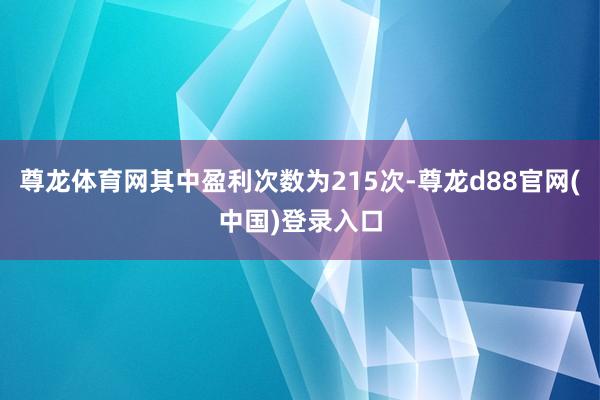 尊龙体育网其中盈利次数为215次-尊龙d88官网(中国)登录入口