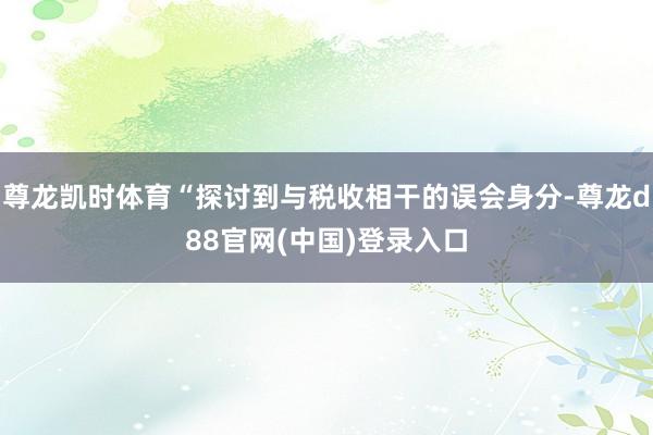 尊龙凯时体育“探讨到与税收相干的误会身分-尊龙d88官网(中国)登录入口