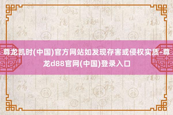 尊龙凯时(中国)官方网站如发现存害或侵权实质-尊龙d88官网(中国)登录入口