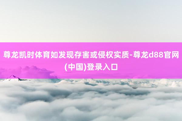 尊龙凯时体育如发现存害或侵权实质-尊龙d88官网(中国)登录入口