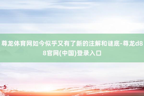 尊龙体育网如今似乎又有了新的注解和谜底-尊龙d88官网(中国)登录入口