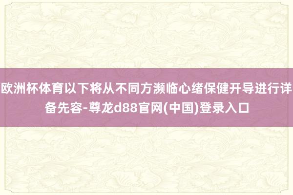 欧洲杯体育以下将从不同方濒临心绪保健开导进行详备先容-尊龙d88官网(中国)登录入口