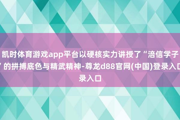 凯时体育游戏app平台以硬核实力讲授了“涪信学子”的拼搏底色与精武精神-尊龙d88官网(中国)登录入口