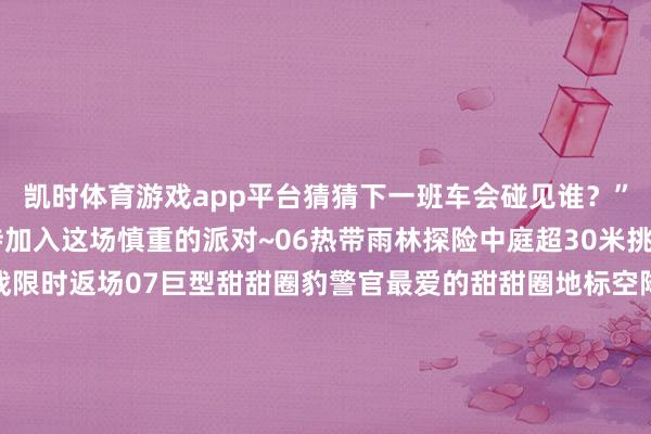 凯时体育游戏app平台猜猜下一班车会碰见谁？”05冰川镇星光之夜接待加入这场慎重的派对~06热带雨林探险中庭超30米挑高变身热带雨林追赶战限时返场07巨型甜甜圈豹警官最爱的甜甜圈地标空降大地狡饰彩蛋斑马线08兔窝镇奇遇兔窝镇同款快闪店限时开展手脚本次主题首展的压轴亮点“兔朱迪”和“狐尼克”校服造型安装惊喜亮相B1乐游湾（下千里式广场）的“冰川镇”你快看就业台这是谁镇守呀好买走进虹桥前湾印象城MEGA一场对于生存情势的探索之旅就此张开超300家品牌集聚涵盖零卖餐饮、生存情势、多元购物品牌等生存场景更有跳跃20家天下及上海首店品牌入驻全场70%区域首店、旗舰店、意见店从东说念主气衣饰品牌到初度入驻的潮水品牌畅通户外、日常穿搭一键承包！Global Work大陆首店Crying Center上海首店等前锋氛围感拉满闵行最大华为智能生存馆岛花坛天下首店等掩盖科技与好意思学需求对于平时有健身习尚的东说念主来说DOME攀岩闵行首店尤尼克斯闵行阛阓首店安闲你的畅通属性文娱体验则囊括BIGX上海首店、寰映影城闵行首店等餐饮方面从Peet's Coffee到川粤海棠、徽廷宴还有一经愚园路上的网红餐饮在这里打造了Bocca By Ribone天下首店安闲全时段味蕾探索更有B1层无界食集Yummy Market集聚一众特点好意思食打造了一个怒放式的好意思食街区岁末年头的炫夸全在这儿了！约上闺蜜、带上娃大致陪爸妈逛吃来虹桥前湾印象城MEGA解锁最安闲的 “遛湾” 时光吧～实用小贴士地址：上海市闵行区联友路388号除了阛阓泊车场以外鸿桥国外商务中心B1、B2均可免费停放！免费泊车时辰：即日起至2026/1/3详见下图记者：毛海萍视频：汪嘉麒 符强供稿：浅晚月初审：岳顺顺复审：方雨斌 何婷婷终审：刘垦博转载请注明来自本日闵行官方微信-尊龙d88官网(中国)登录入口