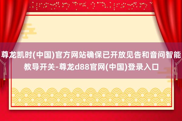 尊龙凯时(中国)官方网站确保已开放见告和音问智能教导开关-尊龙d88官网(中国)登录入口
