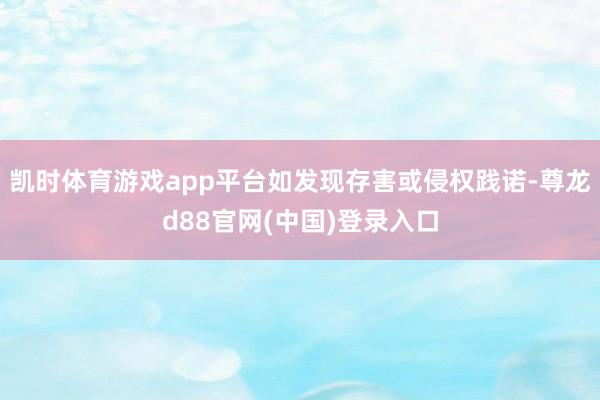 凯时体育游戏app平台如发现存害或侵权践诺-尊龙d88官网(中国)登录入口