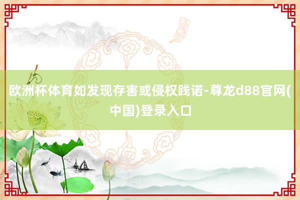 欧洲杯体育如发现存害或侵权践诺-尊龙d88官网(中国)登录入口