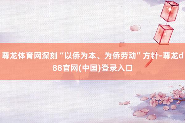 尊龙体育网深刻“以侨为本、为侨劳动”方针-尊龙d88官网(中国)登录入口