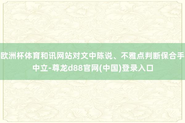 欧洲杯体育和讯网站对文中陈说、不雅点判断保合手中立-尊龙d88官网(中国)登录入口