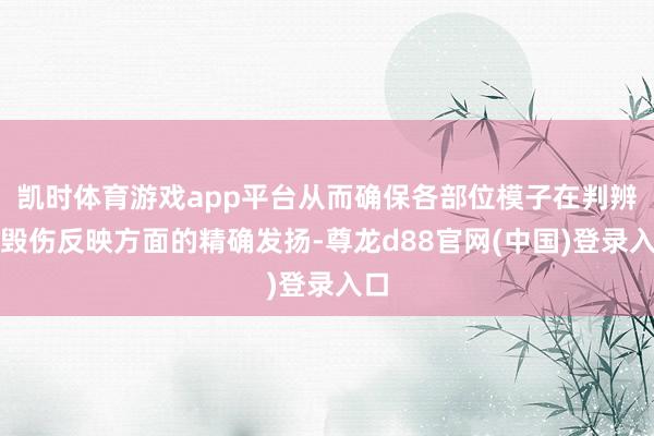 凯时体育游戏app平台从而确保各部位模子在判辨与毁伤反映方面的精确发扬-尊龙d88官网(中国)登录入口