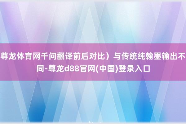 尊龙体育网千问翻译前后对比）与传统纯翰墨输出不同-尊龙d88官网(中国)登录入口
