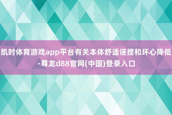 凯时体育游戏app平台有关本体舒适诬捏和坏心降低-尊龙d88官网(中国)登录入口