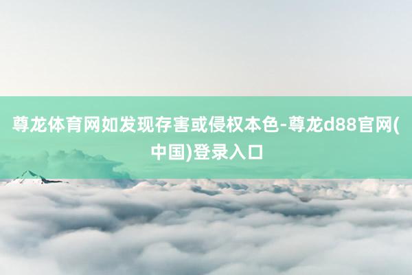 尊龙体育网如发现存害或侵权本色-尊龙d88官网(中国)登录入口