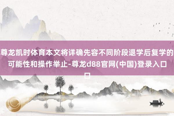 尊龙凯时体育本文将详确先容不同阶段退学后复学的可能性和操作举止-尊龙d88官网(中国)登录入口