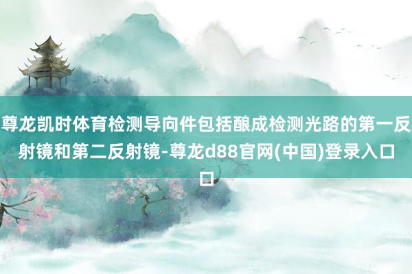 尊龙凯时体育检测导向件包括酿成检测光路的第一反射镜和第二反射镜-尊龙d88官网(中国)登录入口