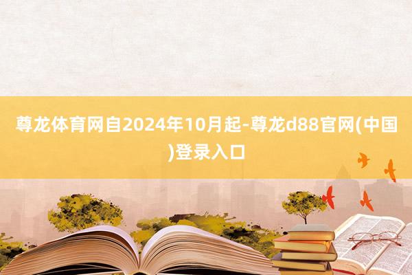 尊龙体育网　　自2024年10月起-尊龙d88官网(中国)登录入口