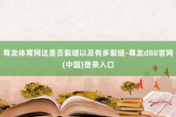 尊龙体育网这是否裂缝以及有多裂缝-尊龙d88官网(中国)登录入口